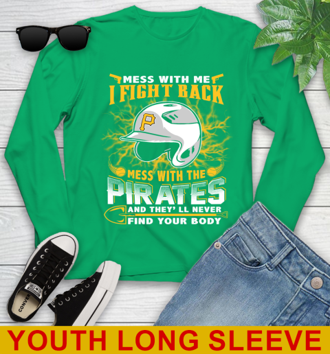 MLB Baseball Pittsburgh Pirates Mess With Me I Fight Back Mess With My Team And They'll Never Find Your Body Shirt Youth Long Sleeve 7
