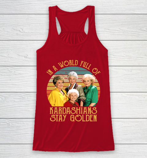 Golden Girls Tshirt In A World Full Of Kardashians Stay Golden Racerback Tank 4