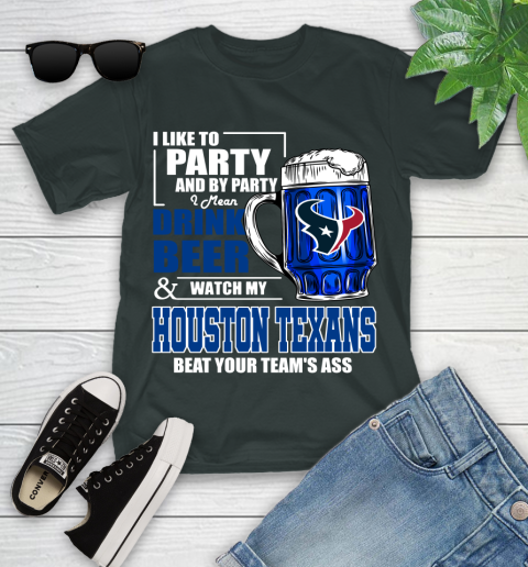 NFL I Like To Party And By Party I Mean Drink Beer and Watch My Houston Texans Beat Your Team's Ass Football Youth T-Shirt 6