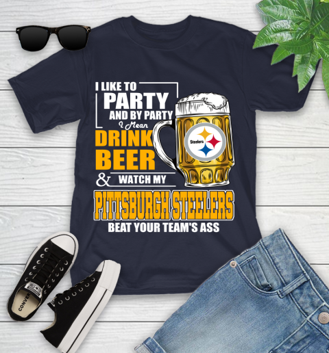 NFL I Like To Party And By Party I Mean Drink Beer and Watch My Pittsburgh Steelers Beat Your Team's Ass Football Youth T-Shirt 2