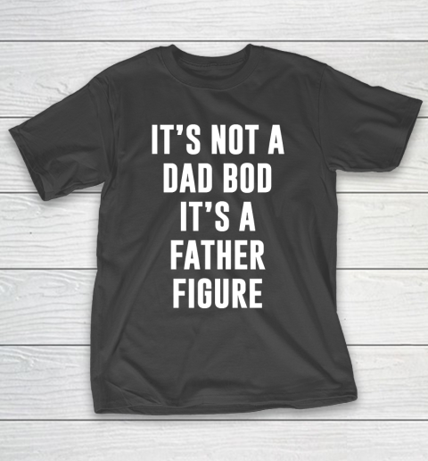 Father's Day Funny Gift Ideas Apparel  Its not dad bod its a father figure T Shirt T-Shirt
