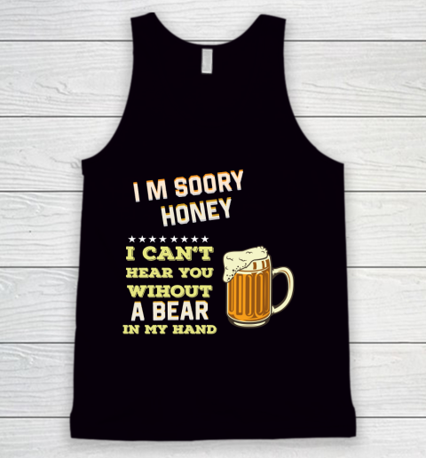 Beer Lover Funny Shirt I'm Sorry Honey  I Can't Hear You Without A Beer In My Hand Tank Top