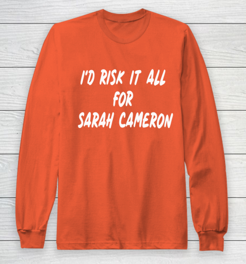 I'd Risk It All For Sarah Cameron Long Sleeve T-Shirt 3