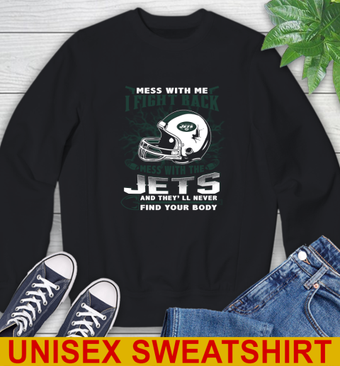 NFL Football New York Jets Mess With Me I Fight Back Mess With My Team And They'll Never Find Your Body Shirt Sweatshirt