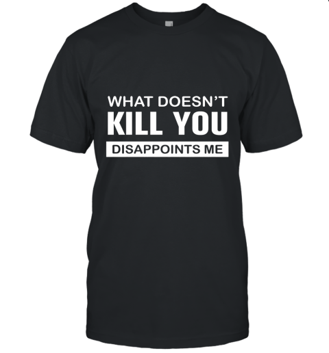 What Doesn't Kill You Disappoints Me Shirt