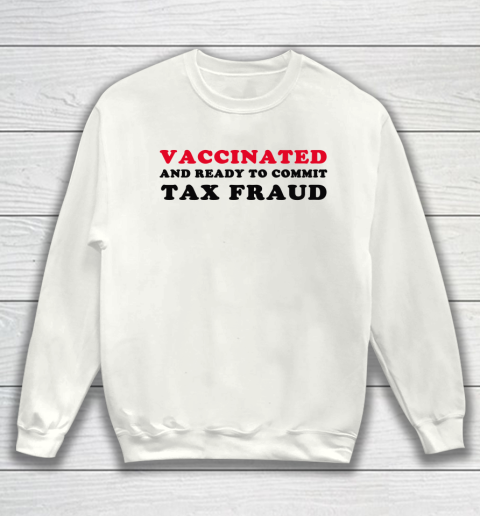 Vaccinated And Ready To Commit Tax Fraud Funny Sweatshirt