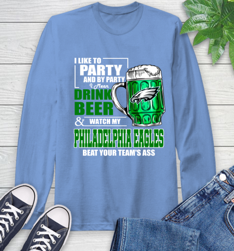 NFL I Like To Party And By Party I Mean Drink Beer and Watch My Philadelphia Eagles Beat Your Team's Ass Football Long Sleeve T-Shirt 12