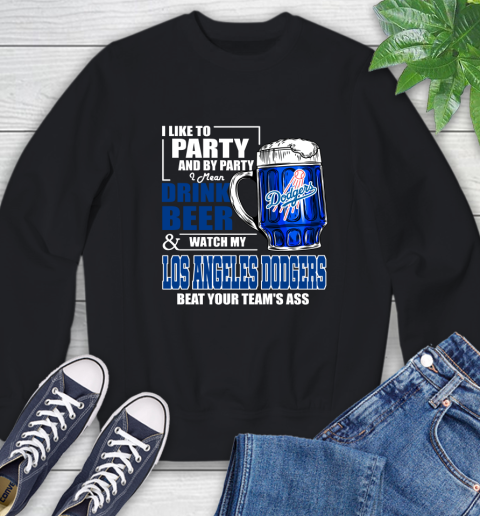 MLB I Like To Party And By Party I Mean Drink Beer And Watch My Los Angeles Dodgers Beat Your Team's Ass Baseball Sweatshirt