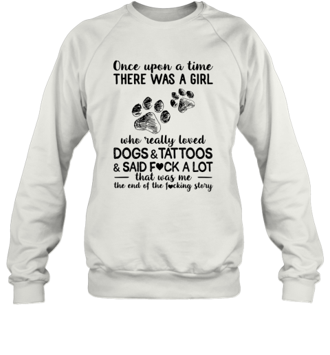 Once Upon A Time There Was A Girl Who Really Loved Dogs Tattoos Said Fuck A Lot Sweatshirt