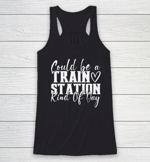 Could Be A Train Station Kinda Day Racerback Tank
