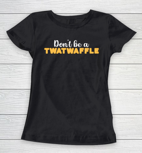 TWATWAFFLE Don't Be A TWATWAFFLE Women's T-Shirt