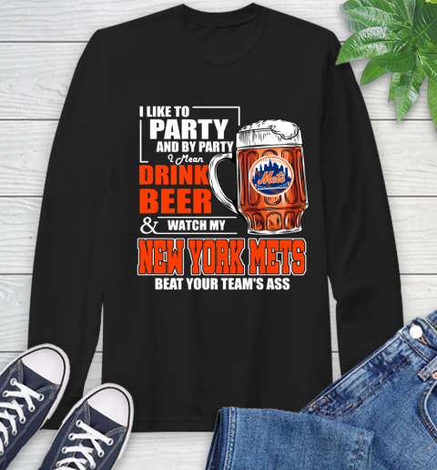 MLB I Like To Party And By Party I Mean Drink Beer And Watch My New York Mets Beat Your Team's Ass Baseball Long Sleeve T-Shirt