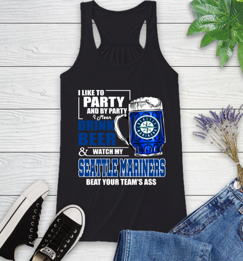 MLB I Like To Party And By Party I Mean Drink Beer And Watch My Seattle Mariners Beat Your Team's Ass Baseball Racerback Tank