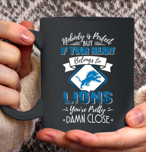 NFL Football Detroit Lions Nobody Is Perfect But If Your Heart Belongs To Lions You're Pretty Damn Close Shirt Ceramic Mug 15oz