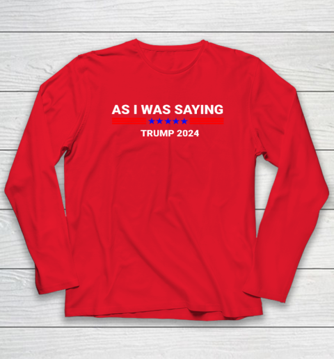 So As I Was Saying Donald Trump 2024 Long Sleeve T-Shirt 6