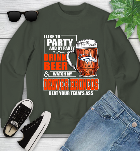 NFL I Like To Party And By Party I Mean Drink Beer and Watch My Denver Broncos Beat Your Team's Ass Football Youth Sweatshirt 9