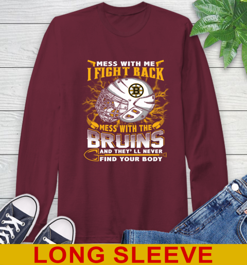 NHL Hockey Boston Bruins Mess With Me I Fight Back Mess With My Team And They'll Never Find Your Body Shirt Long Sleeve T-Shirt 7