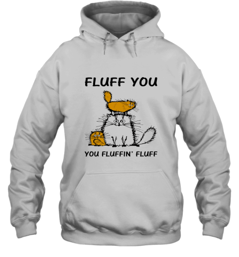 Fluff Cats  Fluff You You Fluffin_ Fluff Hoodie