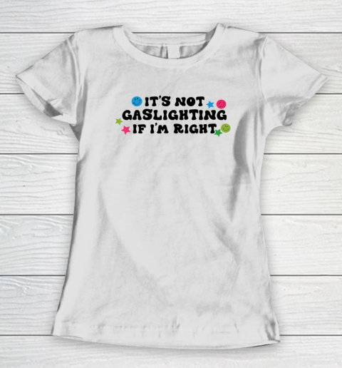 It's Not Gaslighting If I'm Right Humor Sarcastic Women's T-Shirt