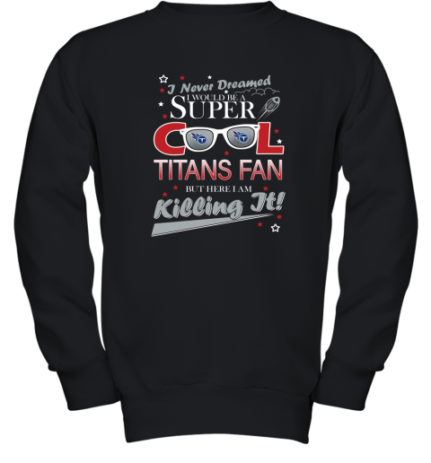 Tennessee Titans NFL Football I Never Dreamed I Would Be Super Cool Fan T Shirt Youth Sweatshirt