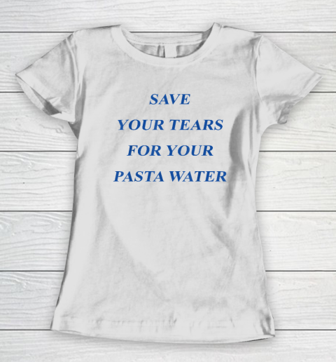 Save Your Tears For Your Pasta Water Women's T-Shirt