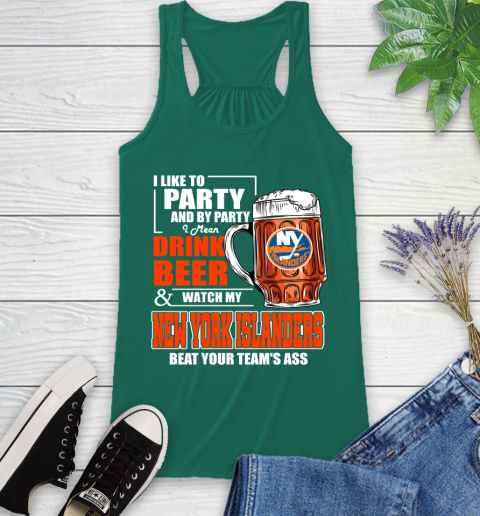 NHL I Like To Party And By Party I Mean Drink Beer And Watch My New York Islanders Beat Your Team's Ass Hockey Racerback Tank 6