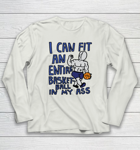 I Can Fit An Entire Basketball In My Ass Long Sleeve T-Shirt 7