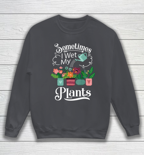 Sometimes I Wet My Plants T Shirt Funny Gardening Sweatshirt 4