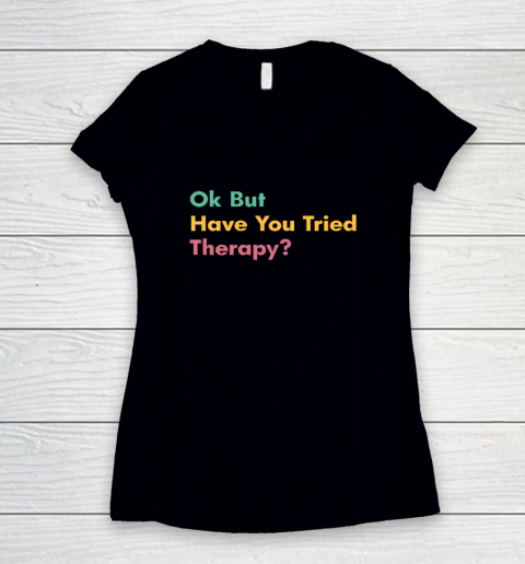 Ok But Have You Tried Therapy Women's V-Neck T-Shirt