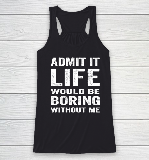 Admit It Life Would Be Boring Without Me Funny Saying Racerback Tank
