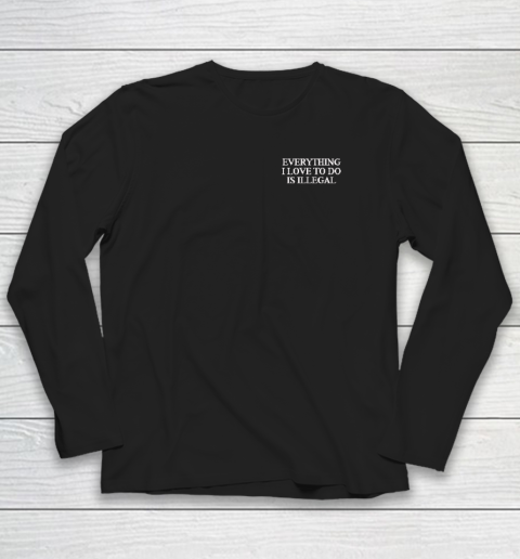 Everything I Love To Do Is Illegal Long Sleeve T-Shirt