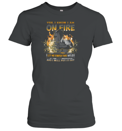 Yes I Know I Am On Fire Welder Women's T-Shirt