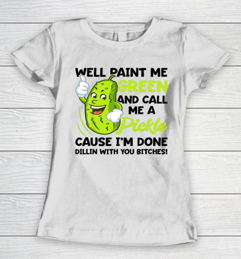 Well Paint Me Green And Call Me A Pickle Women's T-Shirt