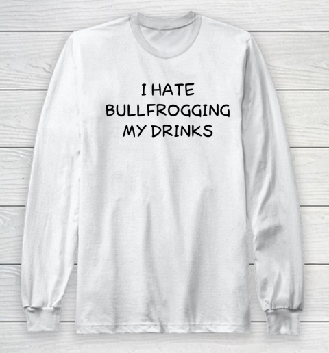 White Lie Shirt I Hate Bullfrogging My Drinks Funny Long Sleeve T-Shirt