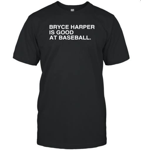 Philadelphia Phillies Bryce Harper Is Good At Baseball Unisex Jersey Tee