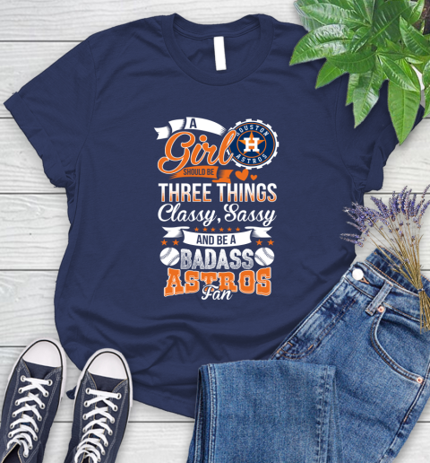 Houston Astros MLB Baseball A Girl Should Be Three Things Classy Sassy And A Be Badass Fan Women's T-Shirt 14