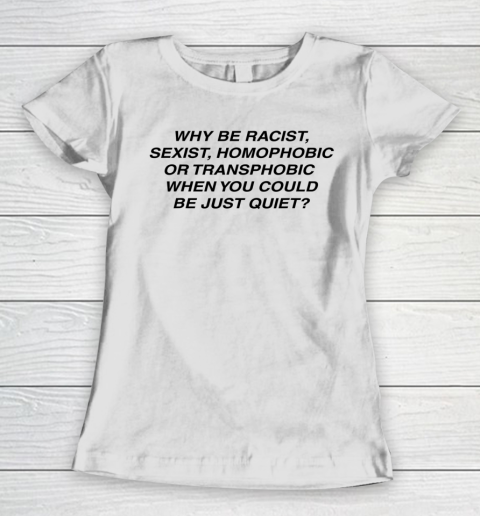Why be racist sexist homophobic or transphobic Shirt Women's T-Shirt
