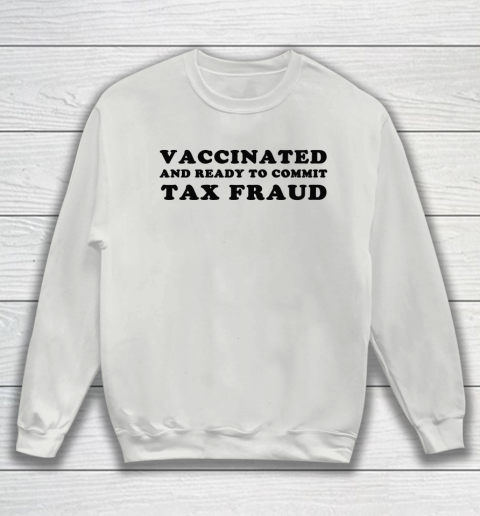 Vaccinated And Ready To Commit Tax Fraud Sweatshirt 3