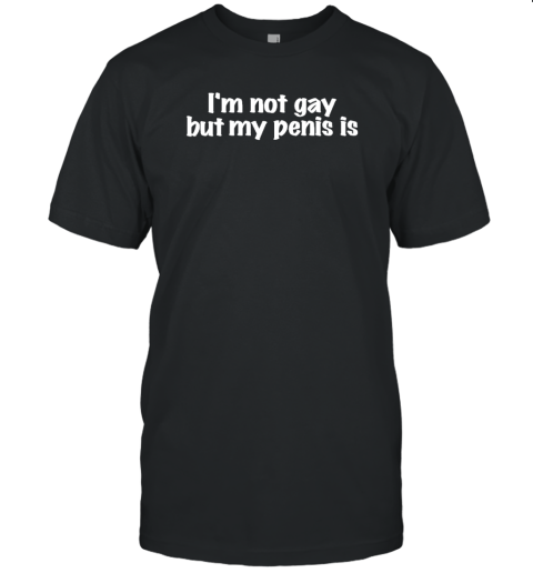 I'm Not Gay But My Penis Is Unisex Jersey Tee