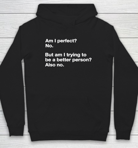 Am I Perfect  No  But Am I Trying To Be A better Person Hoodie