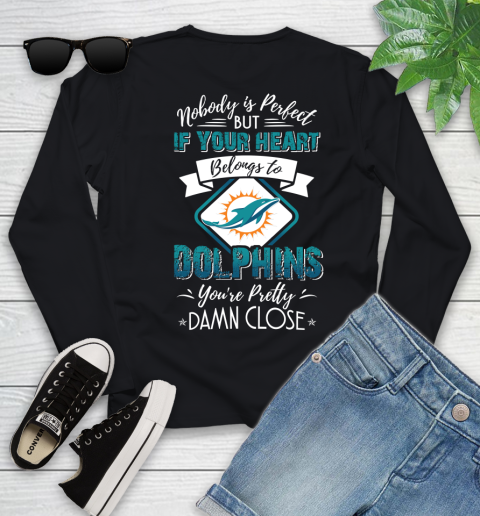 NFL Football Miami Dolphins Nobody Is Perfect But If Your Heart Belongs To Dolphins You're Pretty Damn Close Shirt Youth Long Sleeve