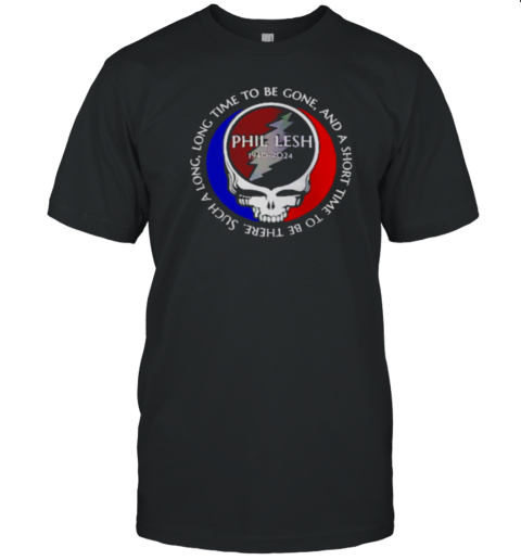 Grateful Dead Phil Lesh 1940 2024 long time to be gone and a short time to be ther T-Shirt