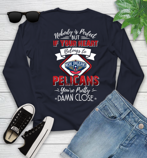 NBA Basketball New Orleans Pelicans Nobody Is Perfect But If Your Heart Belongs To Pelicans You're Pretty Damn Close Shirt Youth Long Sleeve 2