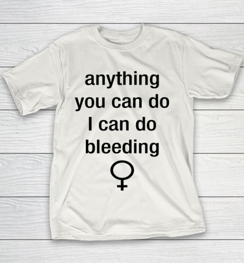 Anything You Can Do I Can Do Bleeding Shirt Funny Feminist Youth T-Shirt