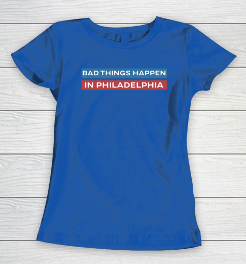 Bad Things Happen In Philadelphia Shirt Women's T-Shirt