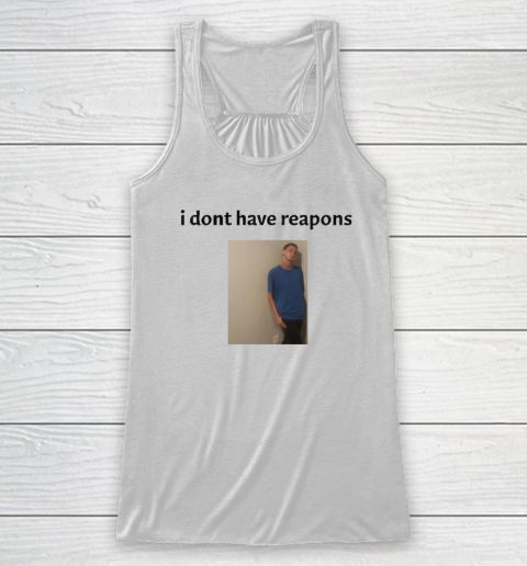 Daniel Larson I Dont Have Reapons Racerback Tank