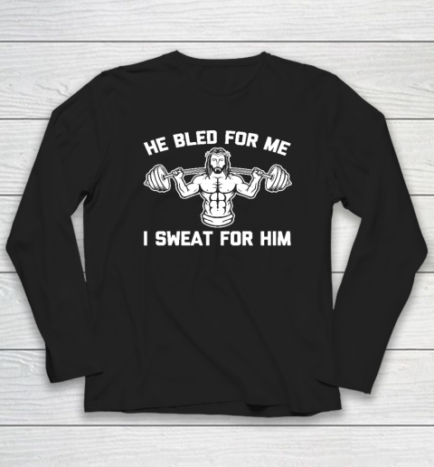 He Bled For Me I Sweat For Him Shirt  Funny Weightlifting Jesus Long Sleeve T-Shirt