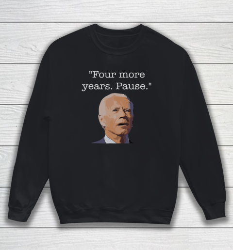 Joe Biden Funny Quote Saying  Four More Years Pause Biden Sweatshirt