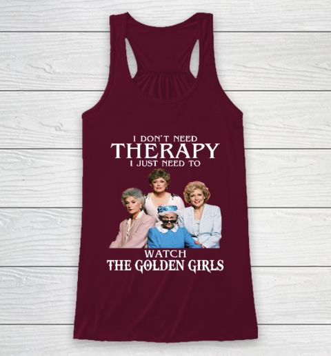 Golden Girls Tshirt I Don't Need Therapy I Just Need To Watch The Golden Girls Racerback Tank 2