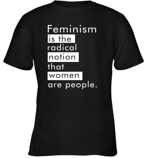 Feminism Is The Radical Notion That Women People Youth T-Shirt